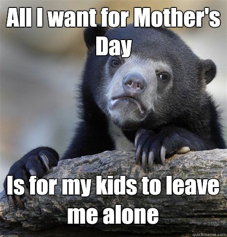 All I want for Mother's Day Is for my kids to leave me alone  Confession Bear