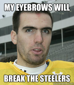 MY EYEBROWS WILL BREAK THE STEELERS  