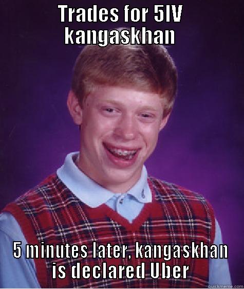 TRADES FOR 5IV KANGASKHAN 5 MINUTES LATER, KANGASKHAN IS DECLARED UBER Bad Luck Brian