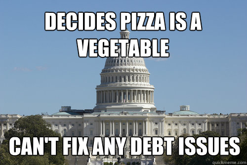 decides Pizza is a vegetable can't fix any debt issues - decides Pizza is a vegetable can't fix any debt issues  Scumbag Congress