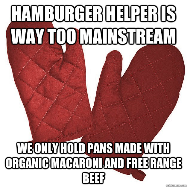 Hamburger Helper is way too mainstream we only hold pans made with organic macaroni and free range beef - Hamburger Helper is way too mainstream we only hold pans made with organic macaroni and free range beef  Hipster oven mitts