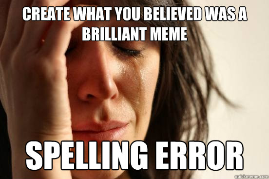 Create what you believed was a brilliant meme spelling error  First World Problems