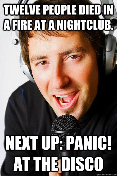 Twelve people died in a fire at a nightclub. Next up: Panic! at the disco - Twelve people died in a fire at a nightclub. Next up: Panic! at the disco  inappropriate radio DJ