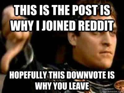 This is the post is why I joined Reddit Hopefully this downvote is why you leave  Downvoting Roman