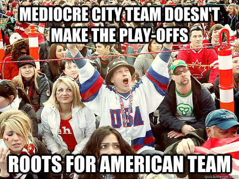 Mediocre city team doesn't make the play-offs Roots for American team  Scumbag Canadian Hockey Fan