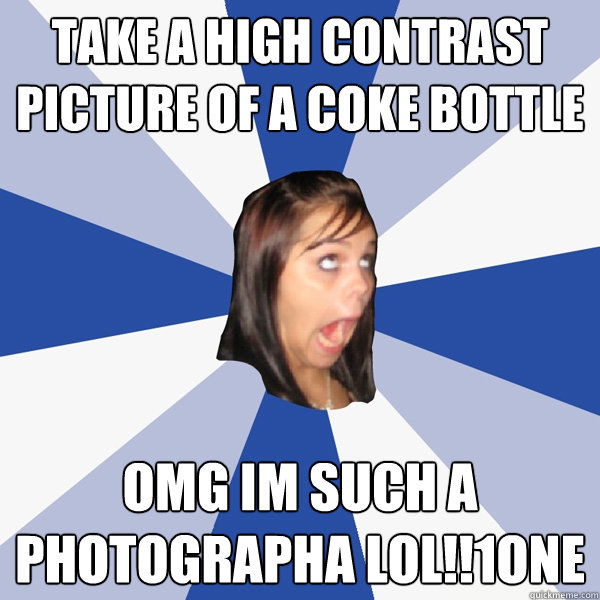 Take a high contrast picture of a coke bottle omg im such a photographa lol!!1one  Annoying Facebook Girl