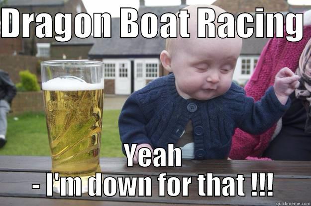 DRAGON BOAT RACING  YEAH - I'M DOWN FOR THAT !!! drunk baby