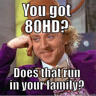 YOU GOT 80HD? DOES THAT RUN IN YOUR FAMILY? Condescending Wonka
