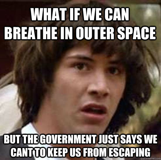 What if we can breathe in outer space But the government just says we cant to keep us from escaping  conspiracy keanu