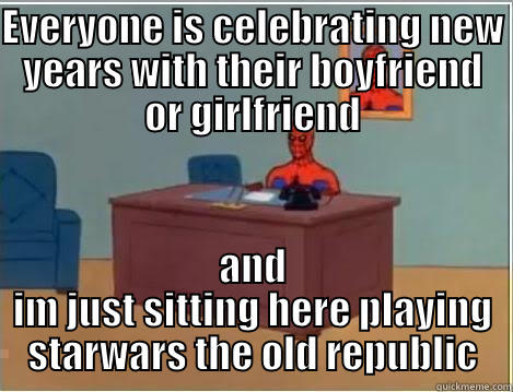 EVERYONE IS CELEBRATING NEW YEARS WITH THEIR BOYFRIEND OR GIRLFRIEND AND IM JUST SITTING HERE PLAYING STARWARS THE OLD REPUBLIC Spiderman Desk