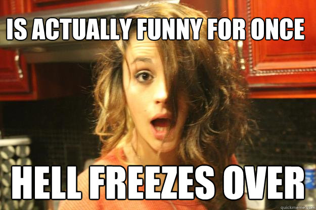 Is actually funny for once hell freezes over - Is actually funny for once hell freezes over  Misc