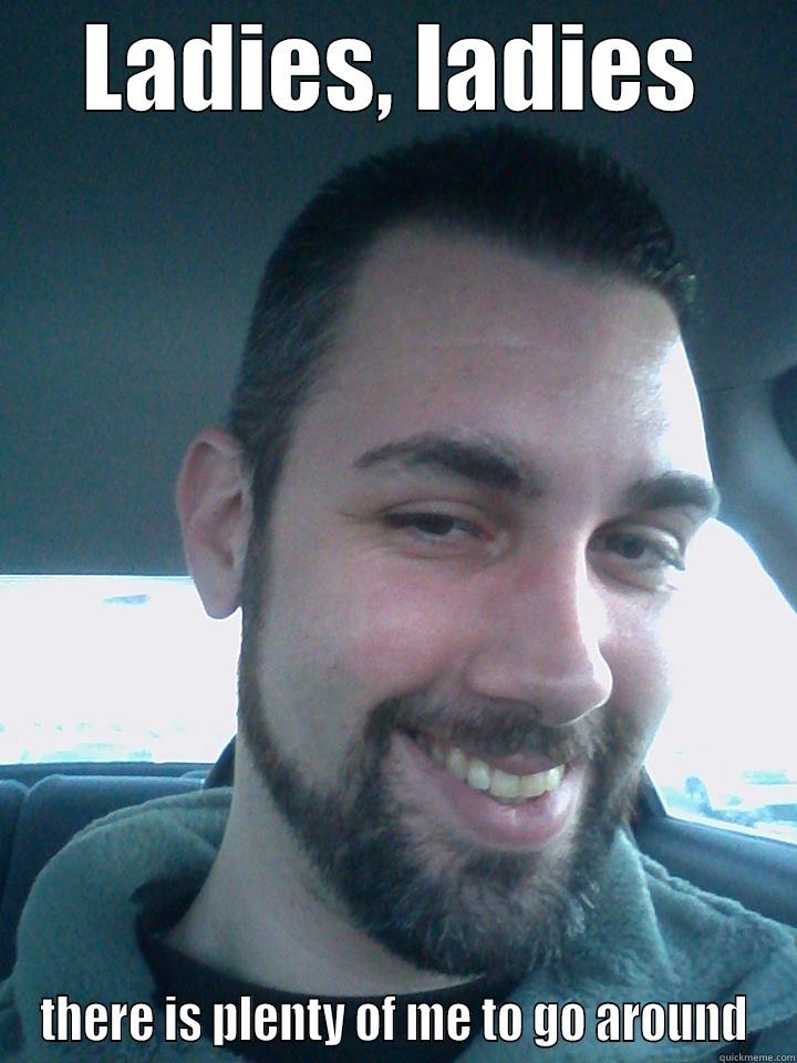 LADIES, LADIES THERE IS PLENTY OF ME TO GO AROUND Misc