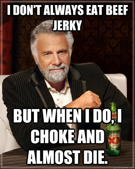I don't always eat beef jerky but when I do, i choke and almost die.  The Most Interesting Man In The World