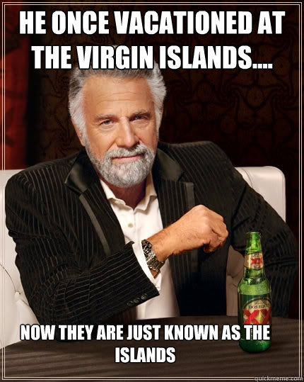 he once vacationed﻿ at the virgin islands.... now they are just known as the islands  The Most Interesting Man In The World