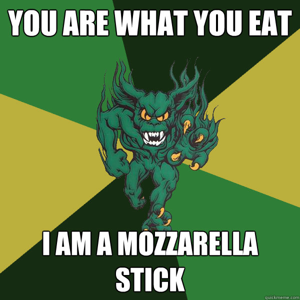 you are what you eat I am a mozzarella stick  Green Terror