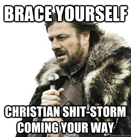 brace yourself Christian shit-storm coming your way  BRACE YOURSELF - ANNOYING SNOW PICTURES ARE COMING