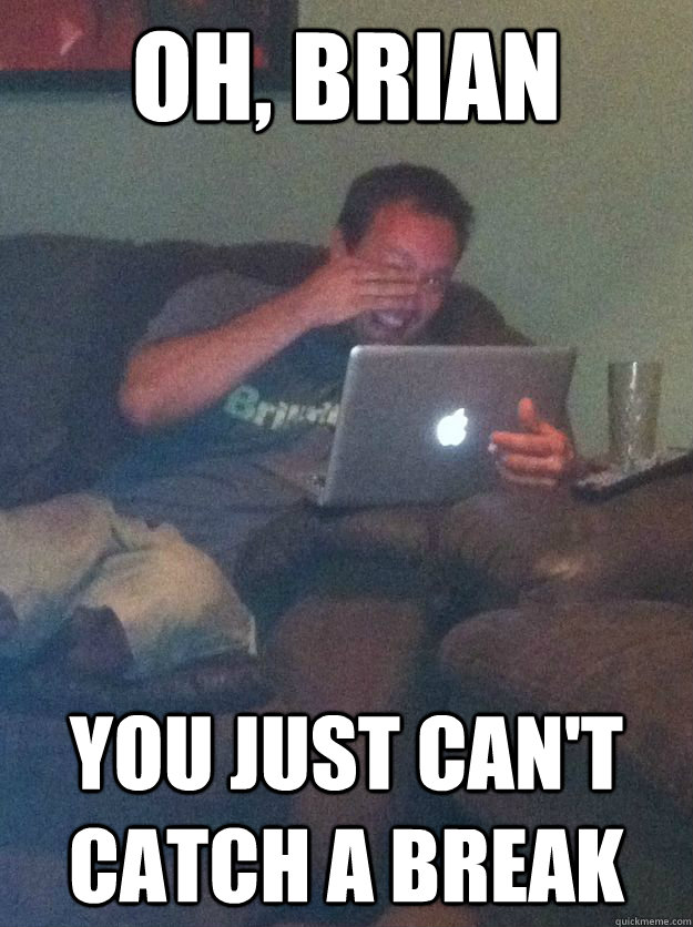 oh, brian you just can't catch a break - oh, brian you just can't catch a break  Misc