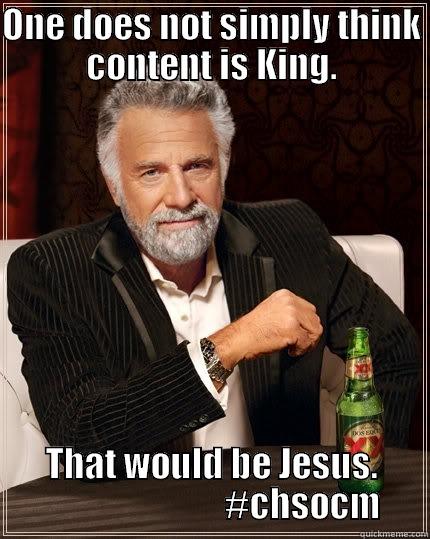 ONE DOES NOT SIMPLY THINK CONTENT IS KING. THAT WOULD BE JESUS.                           #CHSOCM The Most Interesting Man In The World