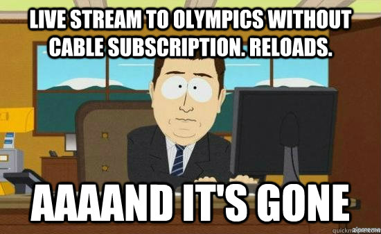 live stream to olympics without cable subscription. reloads. AAAAND It's gone  aaaand its gone
