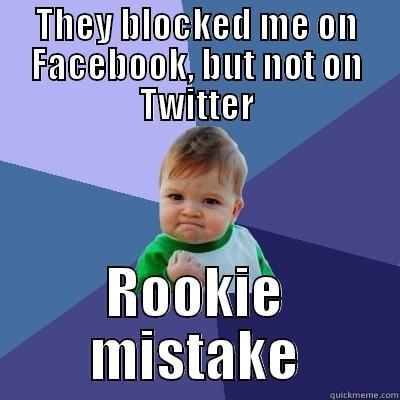 THEY BLOCKED ME ON FACEBOOK, BUT NOT ON TWITTER ROOKIE MISTAKE Success Kid