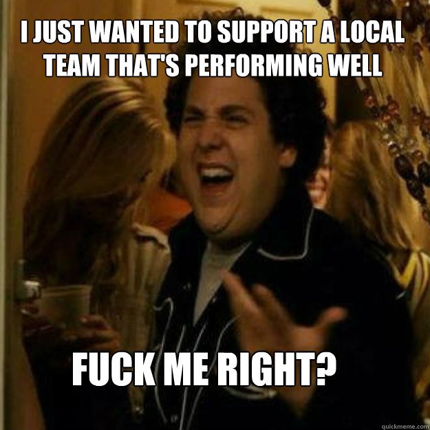 i just wanted to support a local team that's performing well FUCK ME RIGHT? - i just wanted to support a local team that's performing well FUCK ME RIGHT?  Misc