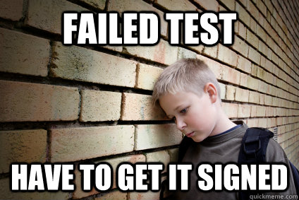 Failed Test Have to get it signed  Unlucky School Kid