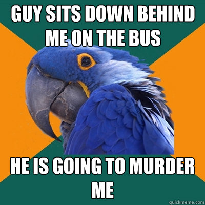 guy sits down behind me on the bus he is going to murder me  Paranoid Parrot