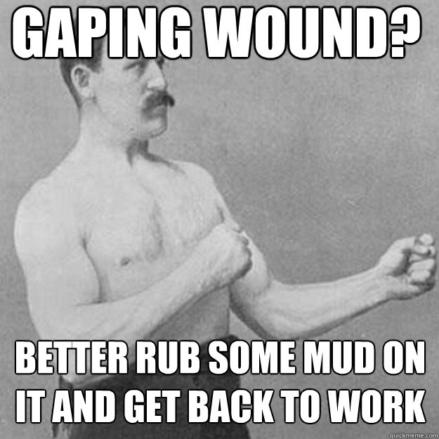 Gaping wound? Better rub some mud on it and get back to work  untitled meme