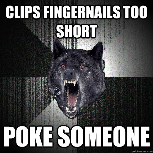 clips fingernails too short poke someone  Insanity Wolf
