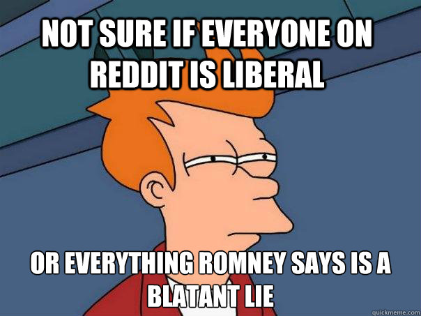 Not sure if everyone on Reddit is liberal or everything romney says is a blatant lie  Futurama Fry