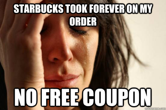 starbucks took forever on my order no free coupon  First World Problems