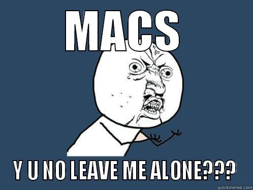MACS Y U NO LEAVE ME ALONE??? Y U No