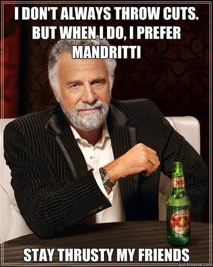 I don't always throw cuts. but when i do, i prefer mandritti stay thrusty my friends  Dos Equis man