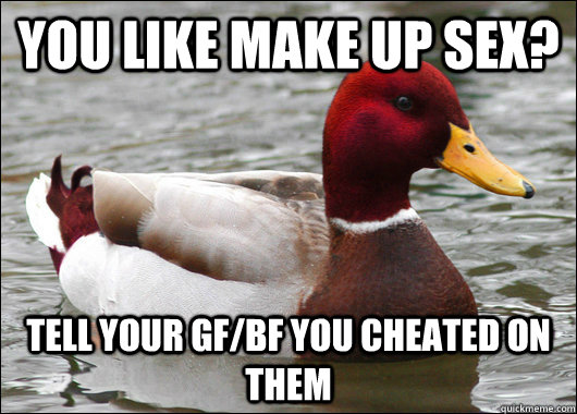 YOU LIKE MAKE UP SEX? TELL YOUR GF/BF YOU CHEATED ON THEM  Malicious Advice Mallard