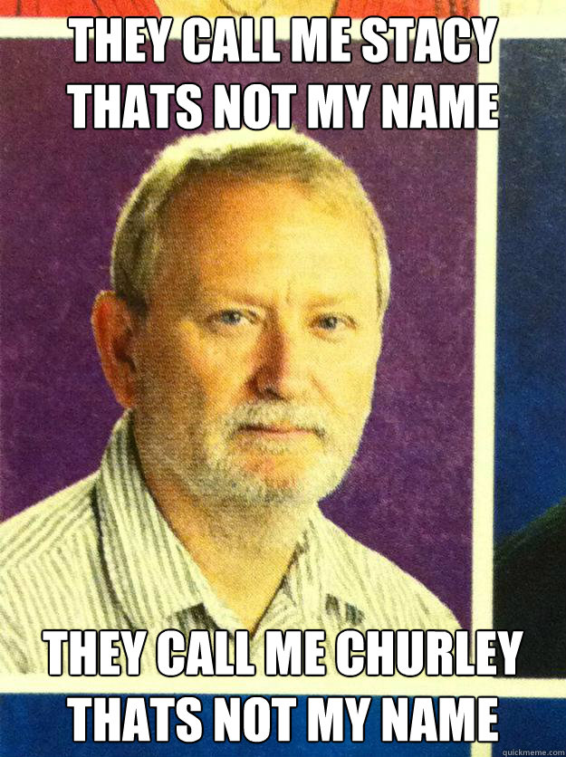 they call me stacy thats not my name they call me churley thats not my name  roger churley