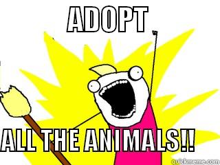             ADOPT                   ALL THE ANIMALS!!     All The Things