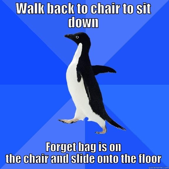 WALK BACK TO CHAIR TO SIT DOWN FORGET BAG IS ON THE CHAIR AND SLIDE ONTO THE FLOOR Socially Awkward Penguin