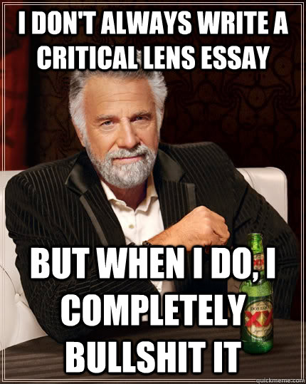 I don't always write a Critical Lens essay but when I do, i completely bullshit it   The Most Interesting Man In The World