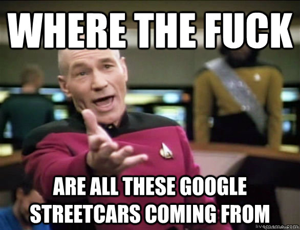where the fuck are all these Google Streetcars coming from  Annoyed Picard HD