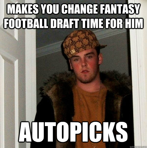 makes you change fantasy football draft time for him autopicks  Scumbag Steve