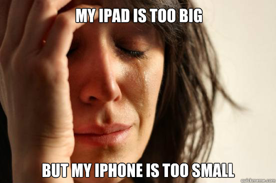 my ipad is too big But My iphone is too small   First World Problems