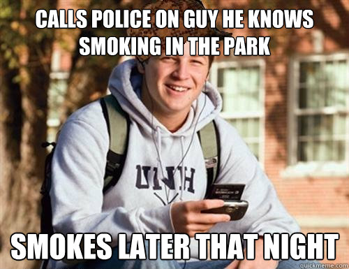 Calls Police on guy he knows smoking in the park Smokes Later that night  College Freshman