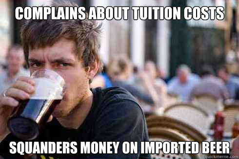 Complains about tuition costs squanders money on imported beer  Lazy College Senior