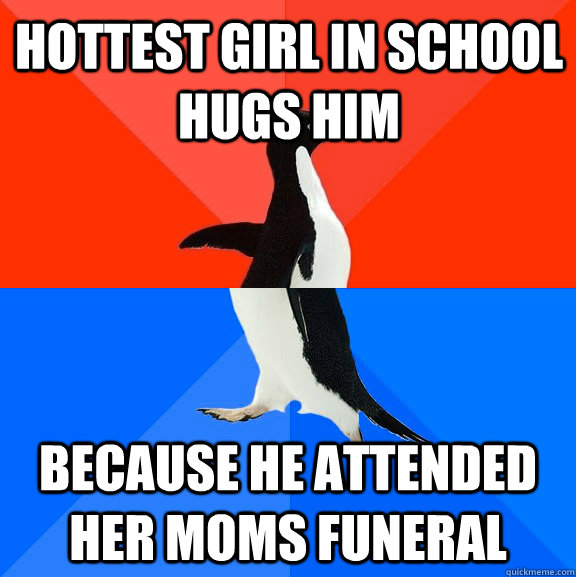 hottest girl in school hugs him because he attended   her moms funeral  Socially Awesome Awkward Penguin