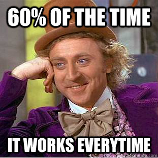 60% of the time  it works everytime  Condescending Wonka