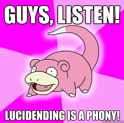 Guys, listen! Lucidending is a phony!  Slowpoke