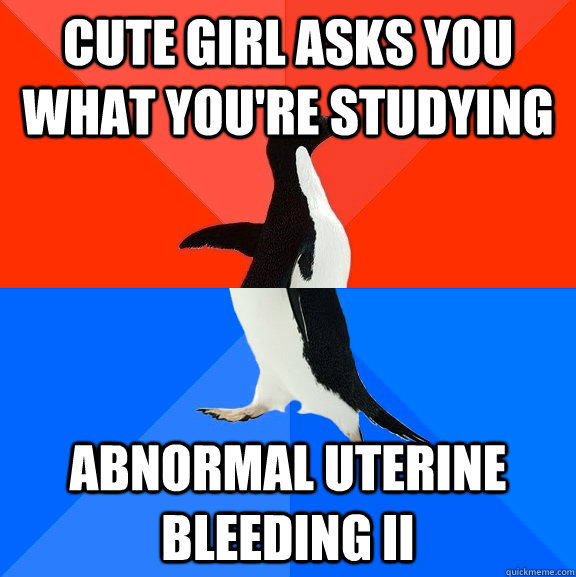 Cute girl asks you what you're studying abnormal uterine bleeding II  Socially Awesome Awkward Penguin