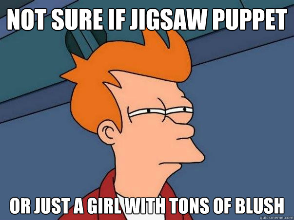 Not sure if Jigsaw puppet or just a girl with tons of blush    Not sure Fry