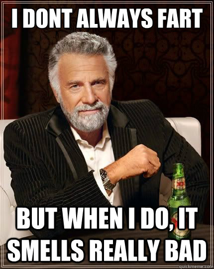 I DONT ALWAYS Fart BUT WHEN I DO, It smells really bad  Most Interesting Man