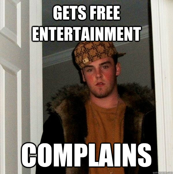 Gets free entertainment complains  Scumbag Steve